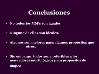 Conclusiones
• No todos los MM’s son iguales.
• Ninguno de ellos son ideales.
• Algunos son mejores para algunos propósitos que
otros.
• Sin embargo, todos son preferibles a los
marcadores morfológicos para propósitos de
mapeo
 