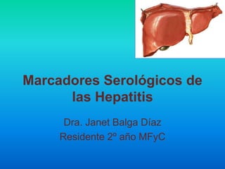 Marcadores Serológicos de
las Hepatitis
Dra. Janet Balga Díaz
Residente 2º año MFyC
 