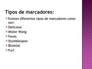 Tipos de marcadores: Existen diferentes tipos de marcadores como son: Delicious Mister Wong Faves Stumbleupon Blinklist Furl 