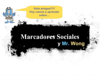 y  Mr.   Wong Marcadores Sociales   Hola amigos!!!!! Hoy vamos a aprender sobre… 