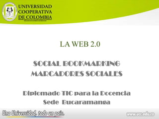 LA WEB 2.0 SOCIAL BOOKMARKING MARCADORES SOCIALES Diplomado TIC para la Docencia Sede  Bucaramanga 