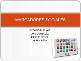 EUCARIS BUELVAS LUIS GONZALEZ MINELIS PEREZ KAREN PEÑA MARCADORES SOCIALES 