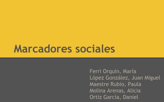 Marcadores sociales
Ferri Orquín, María
López González, Juan Miguel
Maestre Rubio, Paula
Molina Arenas, Alicia
Ortiz García, Daniel
 