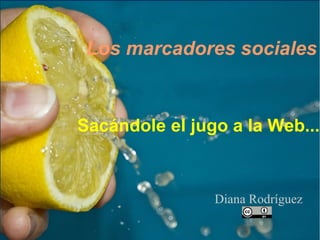Los marcadores sociales


Sacándole el jugo a la Web...



                Diana Rodríguez
 