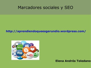 Marcadores sociales y SEO




http://aprendiendoqueesgerundio.wordpress.com/




                            Elena Andrés Toledano
 