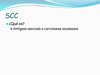 SCC
⚫ ¿Qué es?
⚫ Antígeno asociado a carcinomas escamosos
 