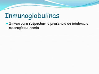 Inmunoglobulinas
⚫ Sirven para sospechar la presencia de mieloma o
macroglobulinemia
 