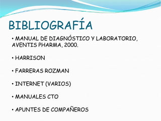 BIBLIOGRAFÍA
• MANUAL DE DIAGNÓSTICO Y LABORATORIO,
AVENTIS PHARMA, 2000.
• HARRISON
• FARRERAS ROZMAN
• INTERNET (VARIOS)
• MANUALES CTO
• APUNTES DE COMPAÑEROS
 