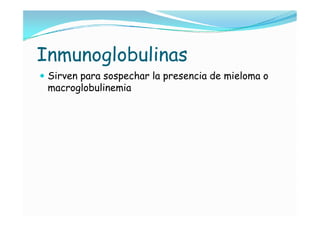 Inmunoglobulinas
 Sirven para sospechar la presencia de mieloma o
 macroglobulinemia
 