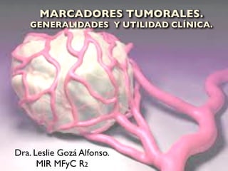 MARCADORES TUMORALES.
    GENERALIDADES Y UTILIDAD CLÍNICA.




Dra. Leslie Gozá Alfonso.
      MIR MFyC R2
 