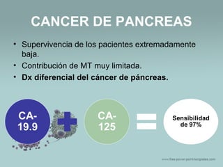 CANCER DE PANCREAS
• Supervivencia de los pacientes extremadamente
baja.
• Contribución de MT muy limitada.
• Dx diferencial del cáncer de páncreas.
 