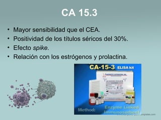 CA 15.3
• Mayor sensibilidad que el CEA.
• Positividad de los títulos séricos del 30%.
• Efecto spike.
• Relación con los estrógenos y prolactina.
 