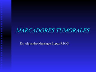 MARCADORES TUMORALES Dr. Alejandro Manrique Lopez R1CG 