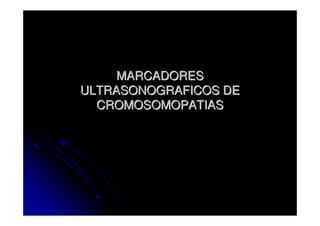 MARCADORES
ULTRASONOGRAFICOS DE
  CROMOSOMOPATIAS
 