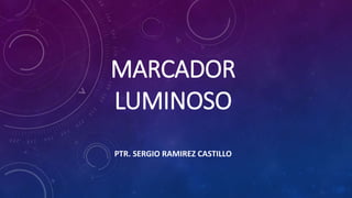 MARCADOR
LUMINOSO
PTR. SERGIO RAMIREZ CASTILLO
 