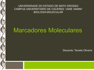 UNIVERSIDADE DO ESTADO DE MATO GROSSO
CAMPUS UNIVERSITÁRIO DE CÁCERES “JANE VANINI”
BIOLOGIA MOLECULAR

Marcadores Moleculares

Discente: Taniele Oliveira

 