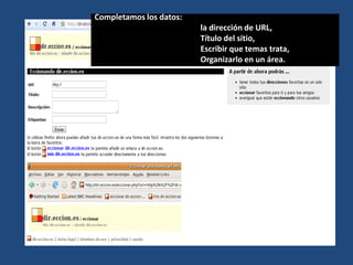 Completamos los datos:
                         la dirección de URL,
                         Título del sitio,
                         Escribir que temas trata,
                         Organizarlo en un área.
 