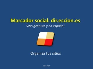 Marcador social: dir.eccion.es
      Sitio gratuito y en español




        Organiza tus sitios

                  Abril 2010
 