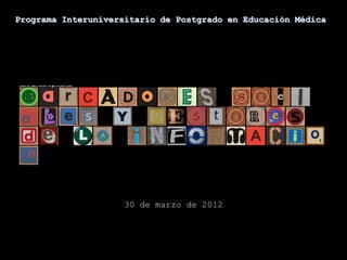 Programa Interuniversitario de Postgrado en Educación Médica




                     30 de marzo de 2012
 