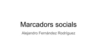 Marcadors socials
Alejandro Fernández Rodríguez
 