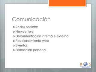 Comunicación 
Redes sociales 
Newsletters 
Documentación interna e externa 
Posicionamiento web 
Eventos 
Formación personal  