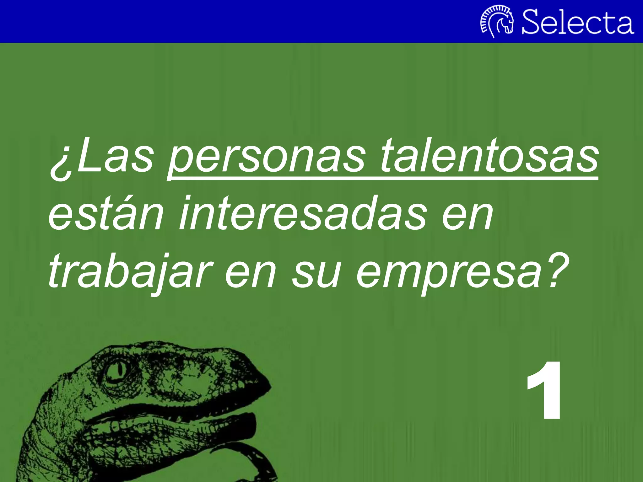 ¿Las personas talentosas
están interesadas en
trabajar en su empresa?
1
 