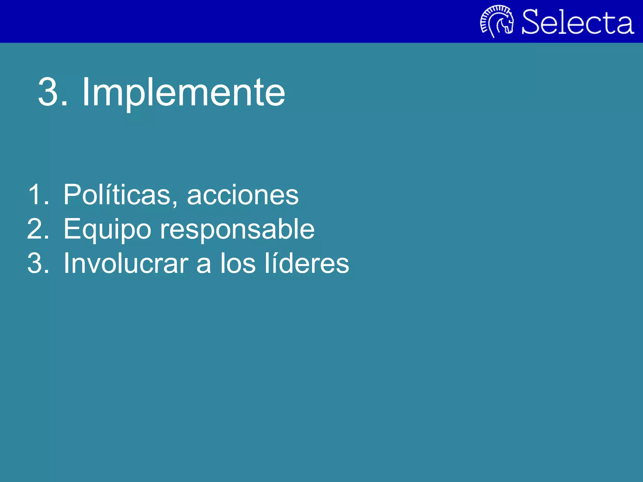 3. Implemente
1. Políticas, acciones
2. Equipo responsable
3. Involucrar a los líderes
 