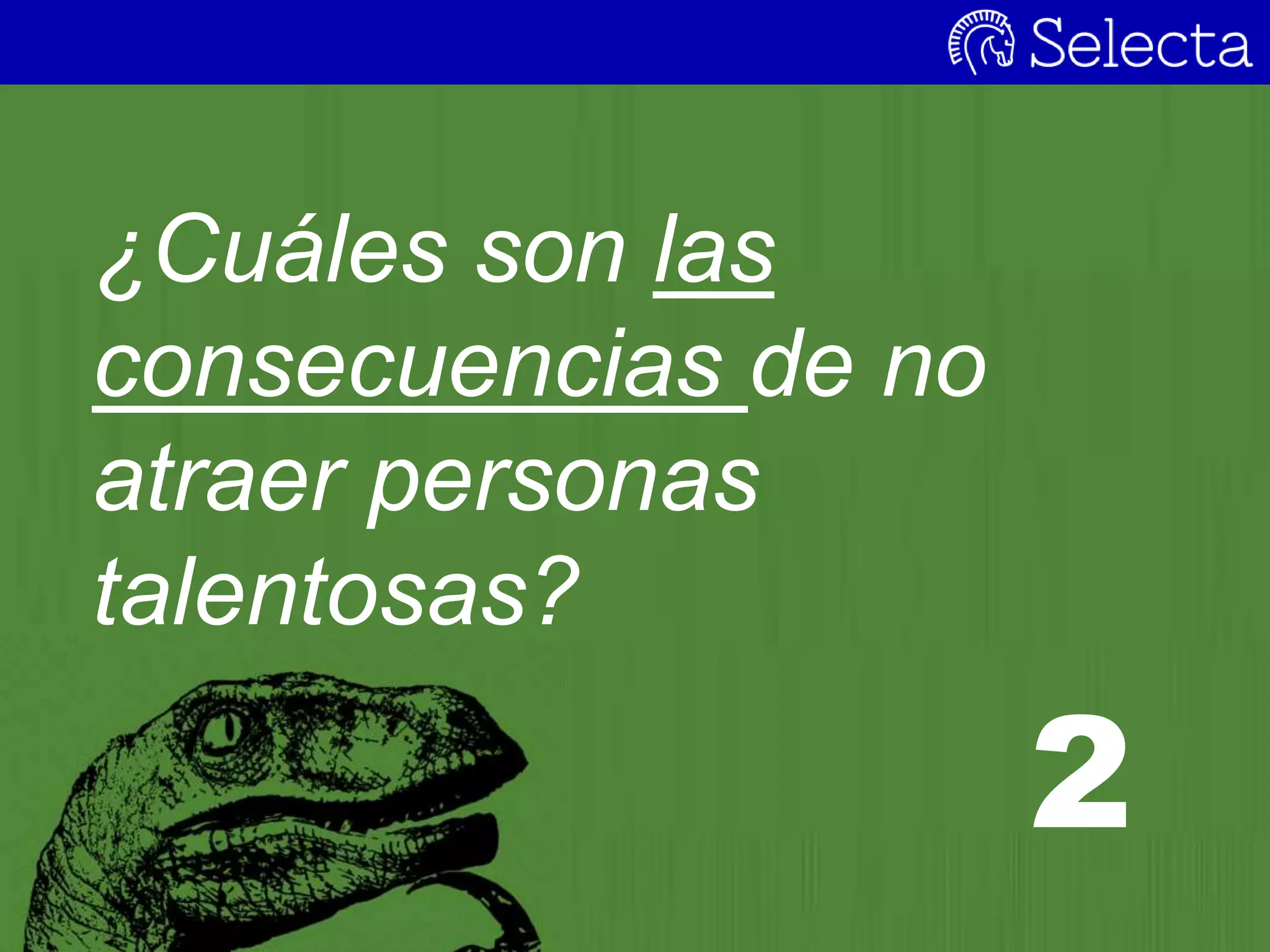 ¿Cuáles son las
consecuencias de no
atraer personas
talentosas?
2
 