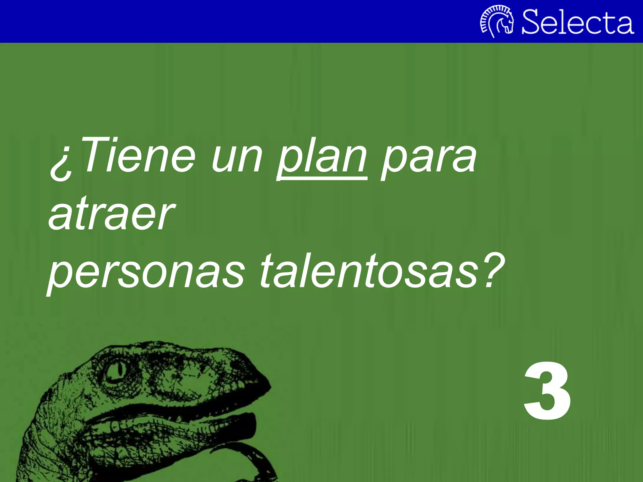 ¿Tiene un plan para
atraer
personas talentosas?
3
 