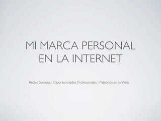 MI MARCA PERSONAL
   EN LA INTERNET
Redes Sociales | Oportunidades Profesionales | Patronos en la Web
 