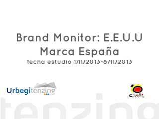Brand Monitor: E.E.U.U
Marca España
fecha estudio 1/11/2013-8/11/2013
http://www.tenzing.urbegi.com/
 