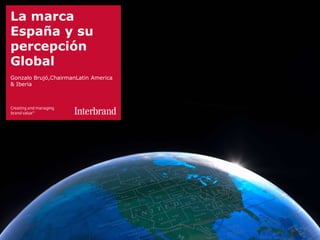 La marca
España y su
percepción
Global
Gonzalo Brujó,ChairmanLatin America
& Iberia




1
 