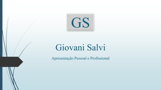 GS
Giovani Salvi
Apresentação Pessoal e Profissional
 