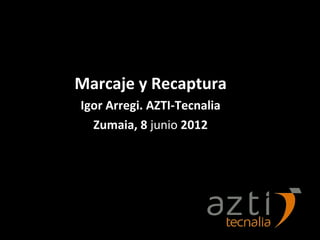 1




Marcaje y Recaptura
Igor Arregi. AZTI-Tecnalia
  Zumaia, 8 junio 2012
    RCM Abra 19 MAY 2011
 