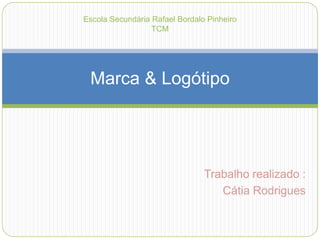 Trabalho realizado :  Cátia Rodrigues Marca & Logótipo Escola Secundária Rafael Bordalo Pinheiro TCM 