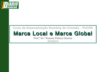 Curso de Especialização Branding de Conexão - PUCRS Marca Local e Marca Global  Prof.ª Dr.ª Rosane Palacci Santos  2010/02/14 