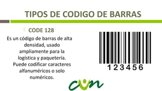 TIPOS DE CODIGO DE BARRAS
 CODE 128
Es un código de barras de alta
densidad, usado
ampliamente para la
logística y paquetería.
Puede codificar caracteres
alfanuméricos o solo
numéricos.
 