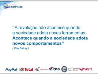 “A revolução não acontece quando
a sociedade adota novas ferramentas.
Acontece quando a sociedade adota
novos comportamentos”
( Clay Shirky )
 