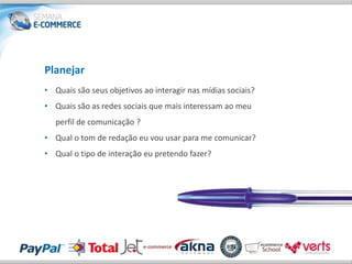 Planejar
• Quais são seus objetivos ao interagir nas mídias sociais?
• Quais são as redes sociais que mais interessam ao meu
   perfil de comunicação ?
• Qual o tom de redação eu vou usar para me comunicar?
• Qual o tipo de interação eu pretendo fazer?
 