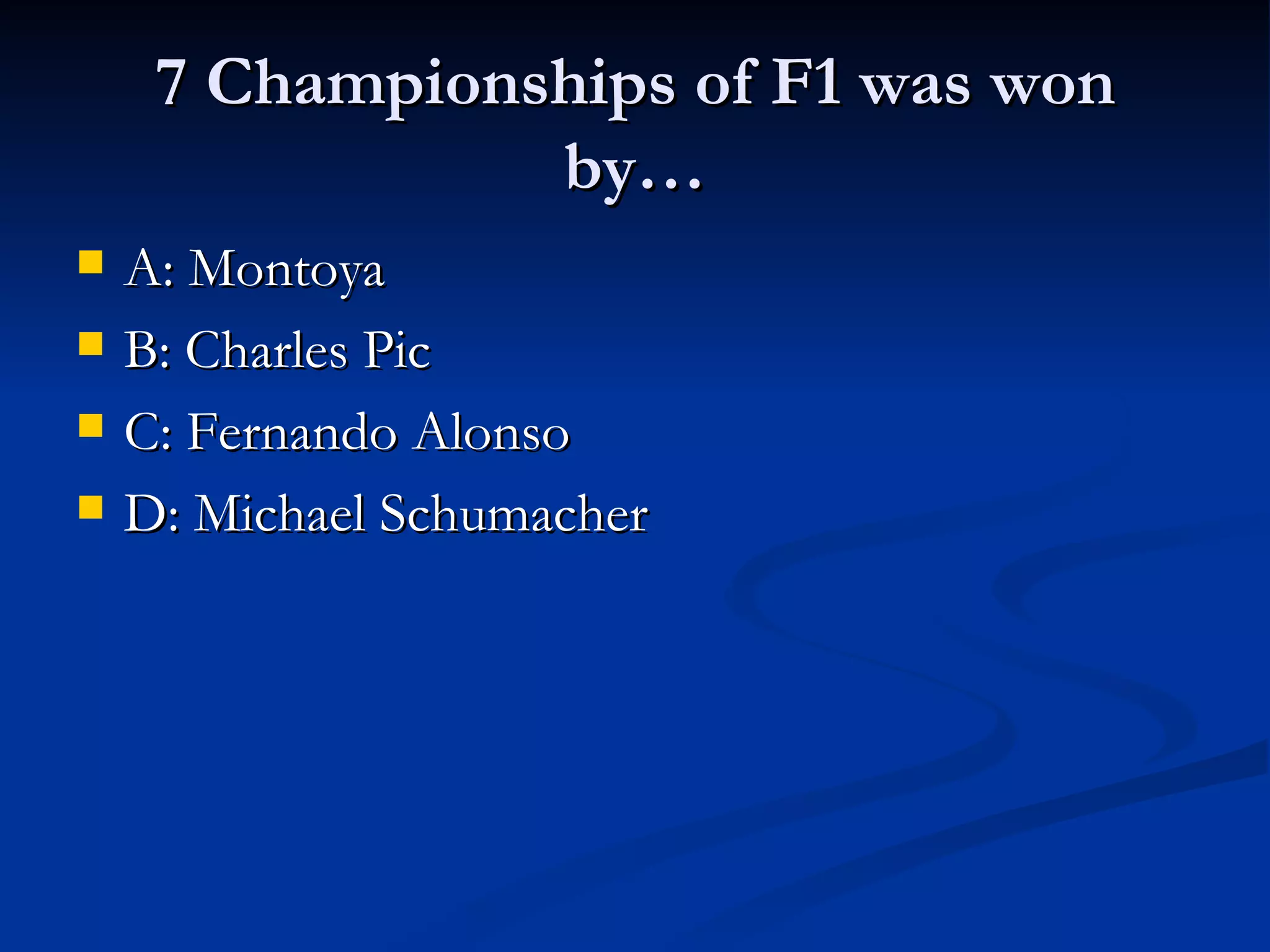 7 Championships of F1 was won
by…
A: Montoya
B: Charles Pic
C: Fernando Alonso
D: Michael Schumacher