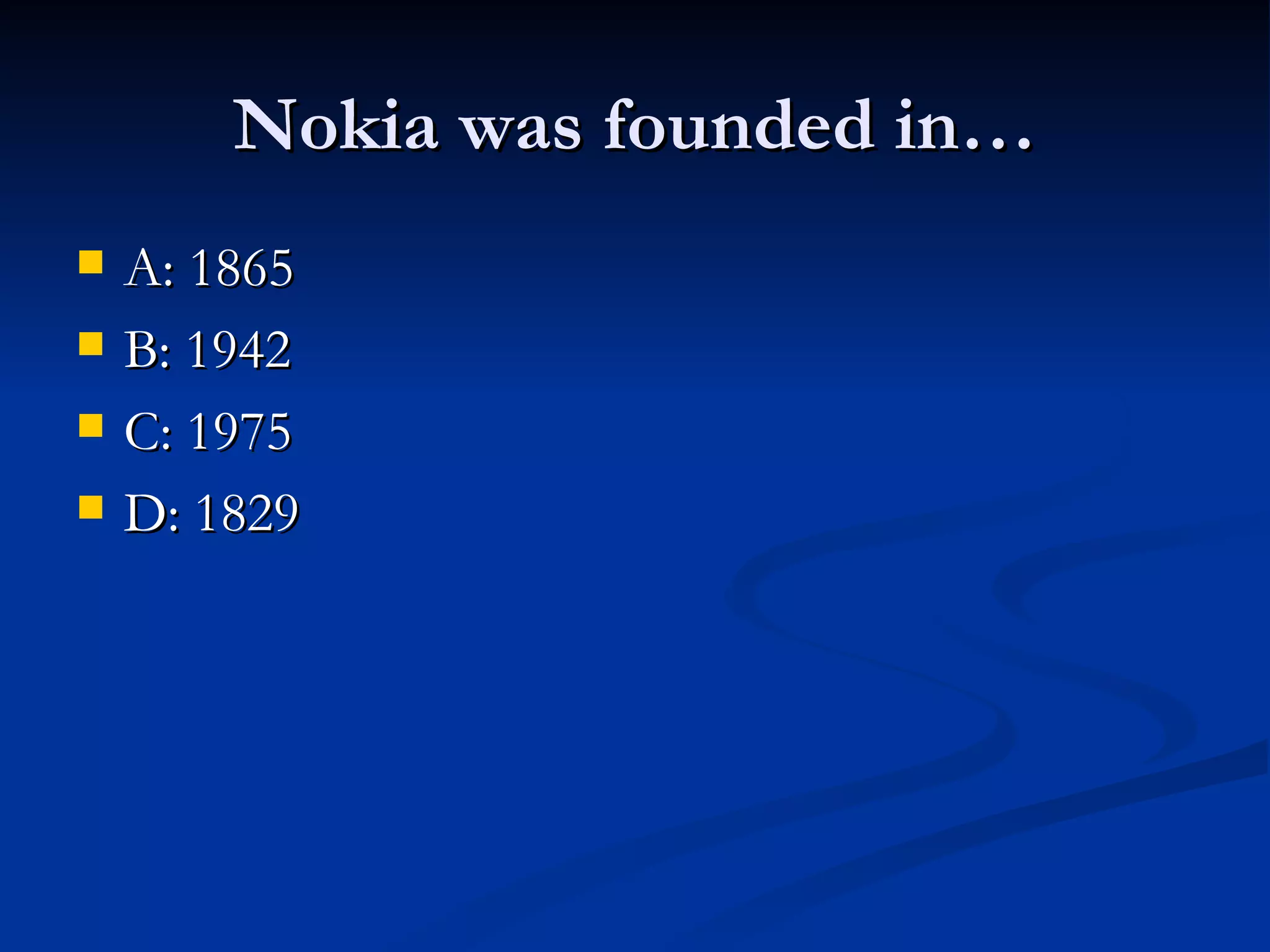 Nokia was founded in…
A: 1865
B: 1942
C: 1975
D: 1829