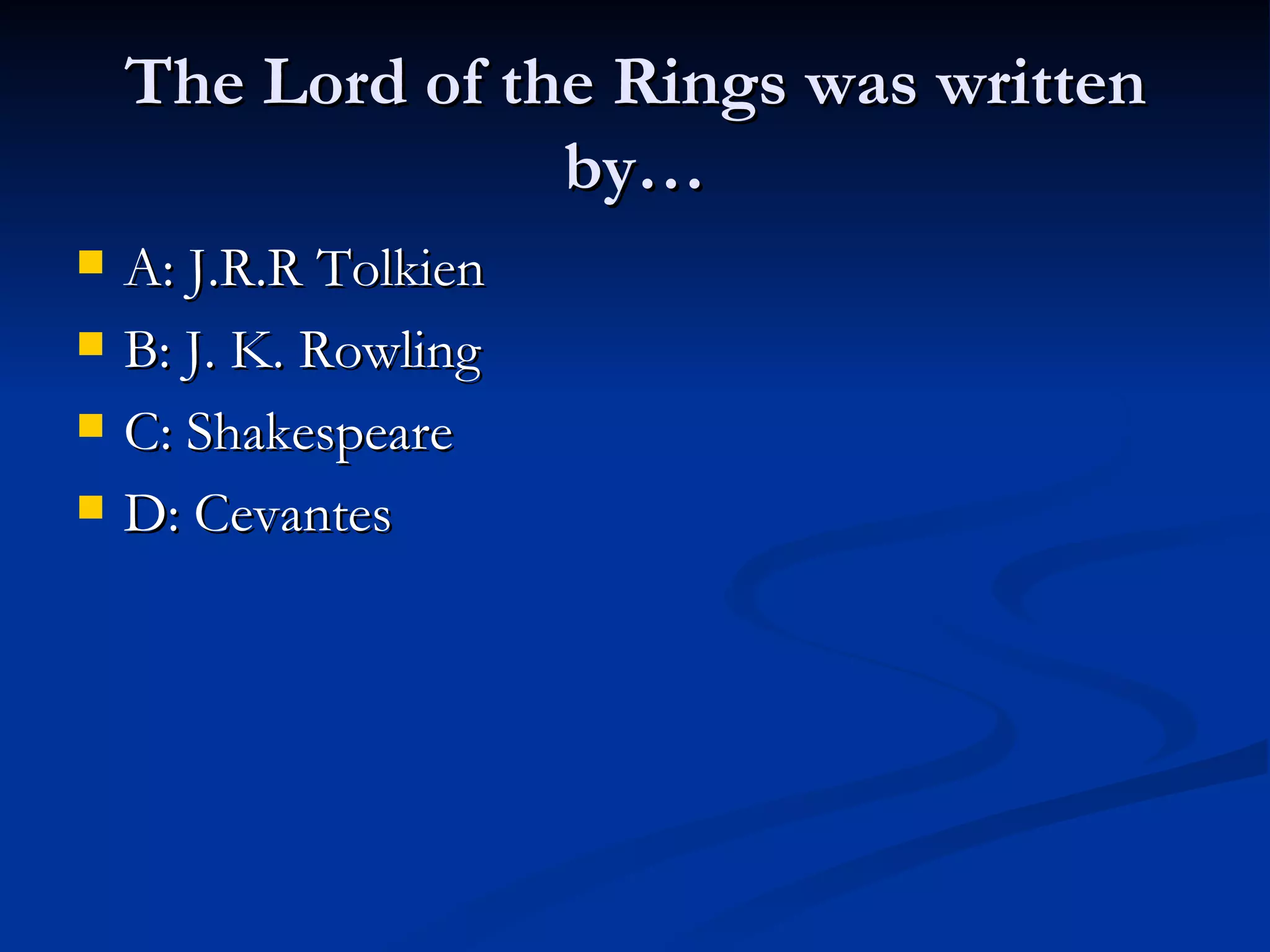 The Lord of the Rings was written
by…
A: J.R.R Tolkien
B: J. K. Rowling
C: Shakespeare
D: Cevantes