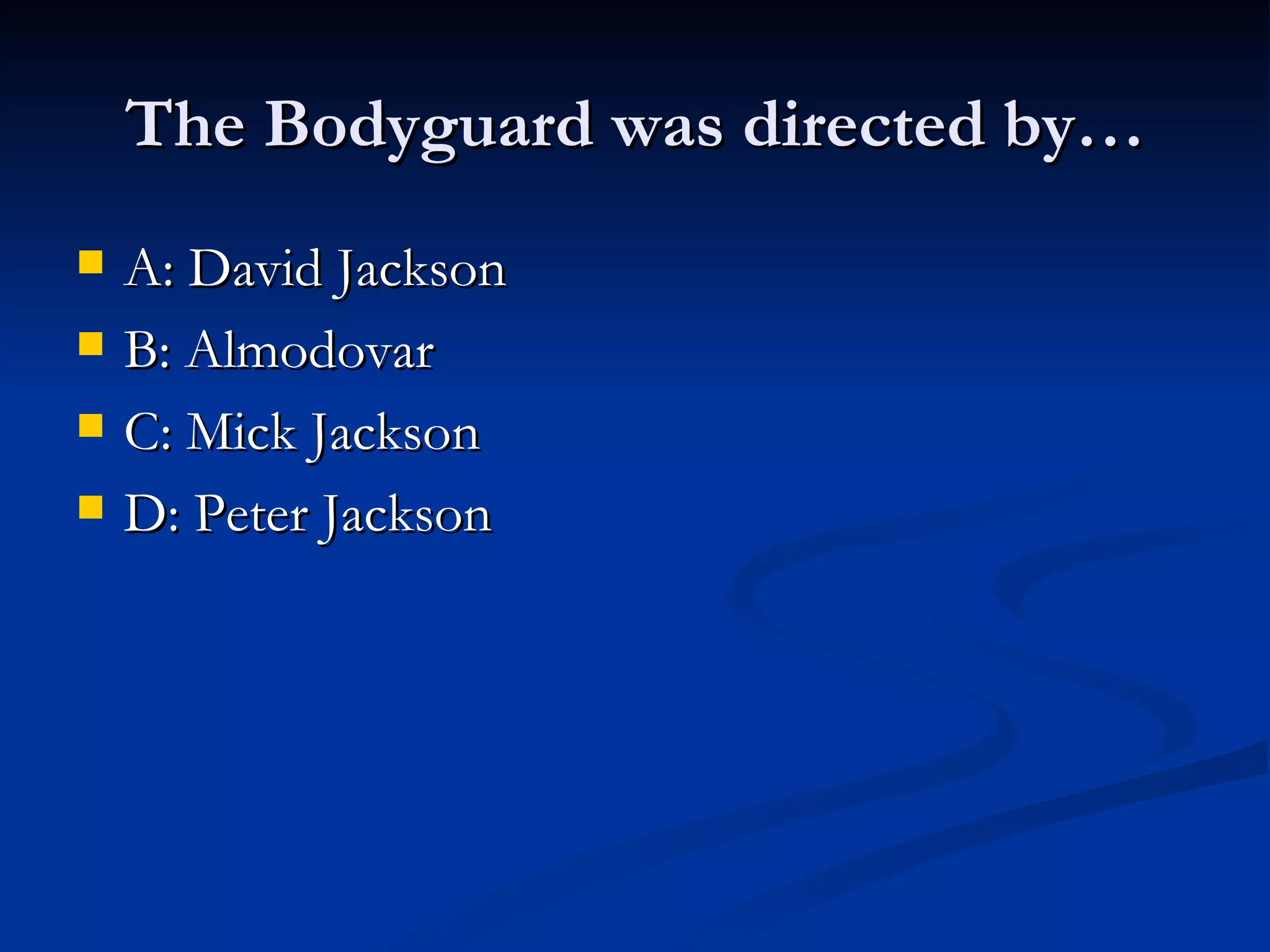 The Bodyguard was directed by…
A: David Jackson
B: Almodovar
C: Mick Jackson
D: Peter Jackson