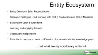 Entity Ecosystem
• Entity Creation / Edit / Reconciliation
• Research Prototype – but working with OCLC Production and OCL...