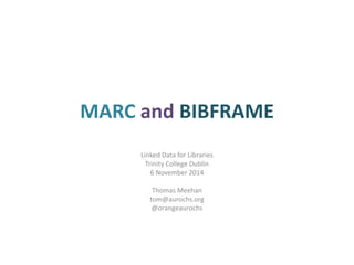 MARC and BIBFRAME 
Linked Data for Libraries 
Trinity College Dublin 
6 November 2014 
Thomas Meehan 
tom@aurochs.org 
@orangeaurochs 
 