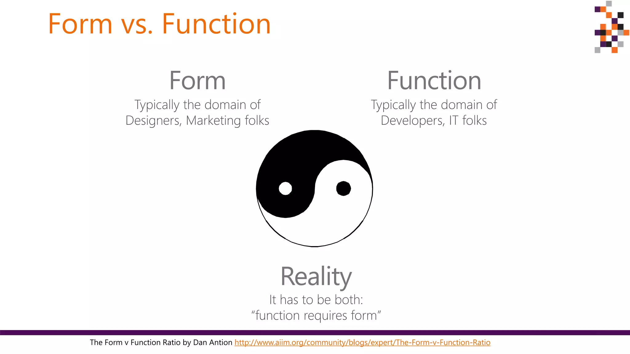 Form vs. Function
The Form v Function Ratio by Dan Antion http://www.aiim.org/community/blogs/expert/The-Form-v-Function-Ratio
 