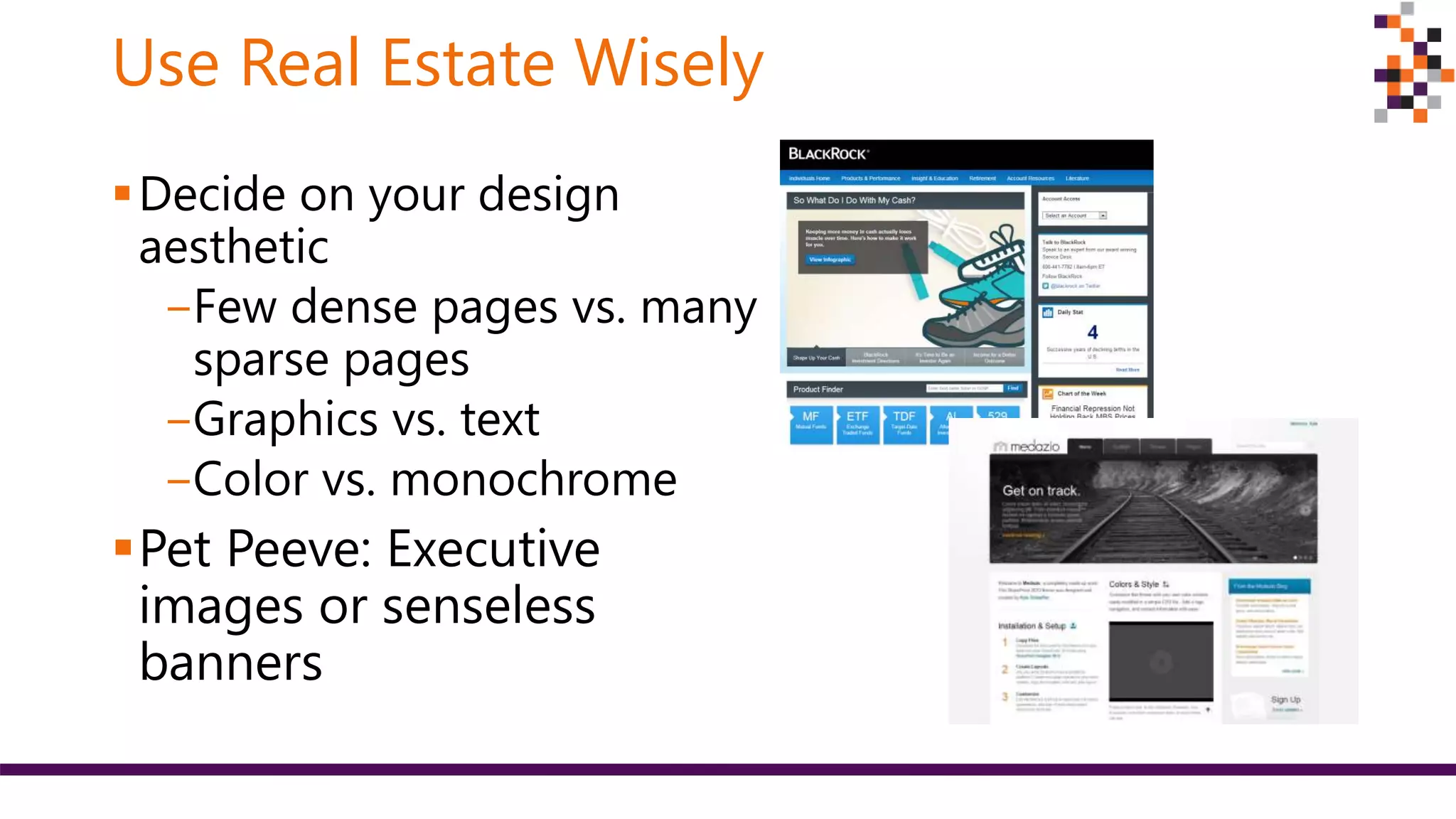 Use Real Estate Wisely
Decide on your design
aesthetic
‒Few dense pages vs. many
sparse pages
‒Graphics vs. text
‒Color vs. monochrome
Pet Peeve: Executive
images or senseless
banners
 