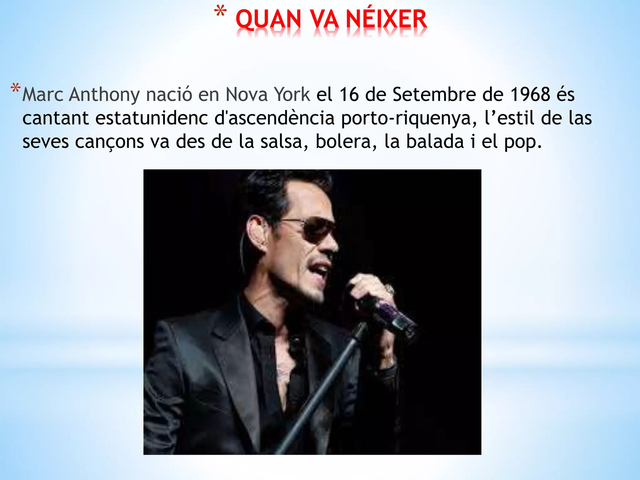 * QUAN VA NÉIXER
*Marc Anthony nació en Nova York el 16 de Setembre de 1968 és
cantant estatunidenc d'ascendència porto-riquenya, l’estil de las
seves cançons va des de la salsa, bolera, la balada i el pop.
 