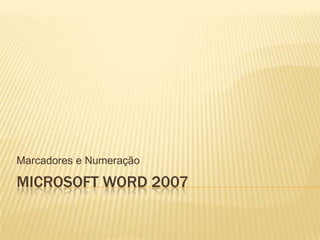 Marcadores e Numeração

MICROSOFT WORD 2007

 