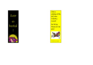 ¡Ven a
celebrar el Día
del Libro
Infantil y
Juvenil
Del 30 de
Marzo al 2 de
abril
Actividas con juegos,
cuentacuentos y el
últimodía …fista y
merienda
Vivcky, Andrea y
Montse
Curso2015 La Felguera
¡Leer
es
bestial
!
 